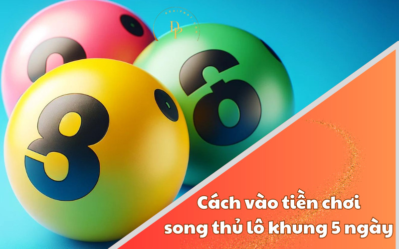 Cách vào tiền chơi song thủ lô khung 5 ngày