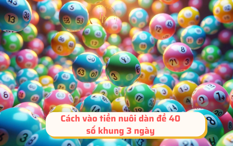 Cách vào tiền nuôi dàn đề 40 số khung 3 ngày