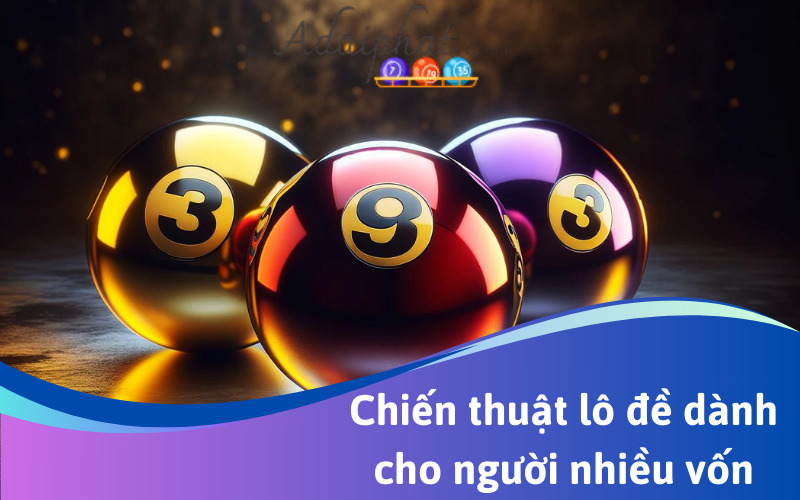 Chiến thuật lô đề dành cho người nhiều vốn 