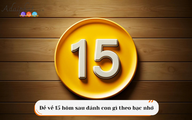 Đề về 15 hôm sau đánh con gì theo bạc nhớ