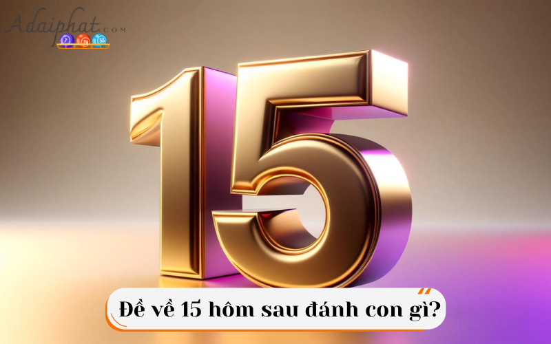 Đề về 15 hôm sau đánh con gì?