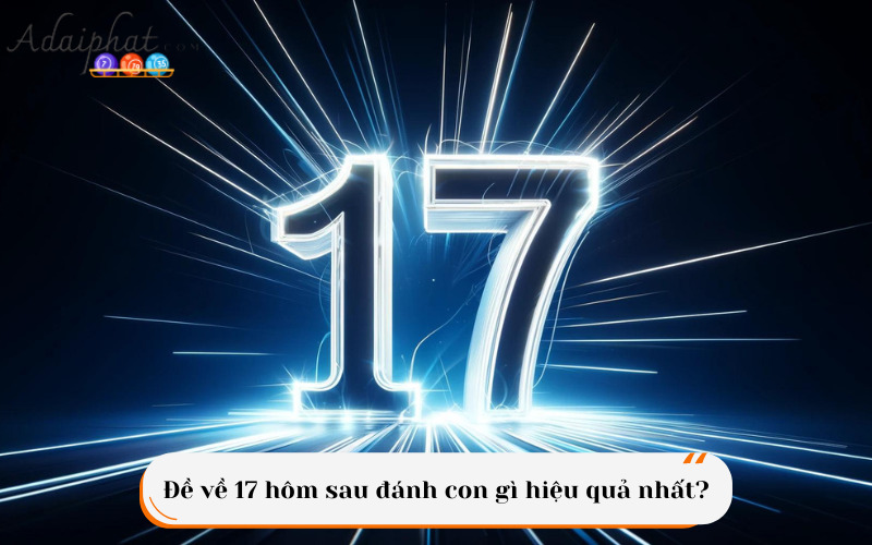 Đề về 17 hôm sau đánh con gì hiệu quả nhất?