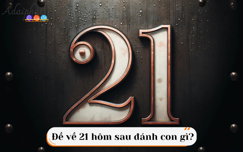 Đề về 21 hôm sau đánh con gì?