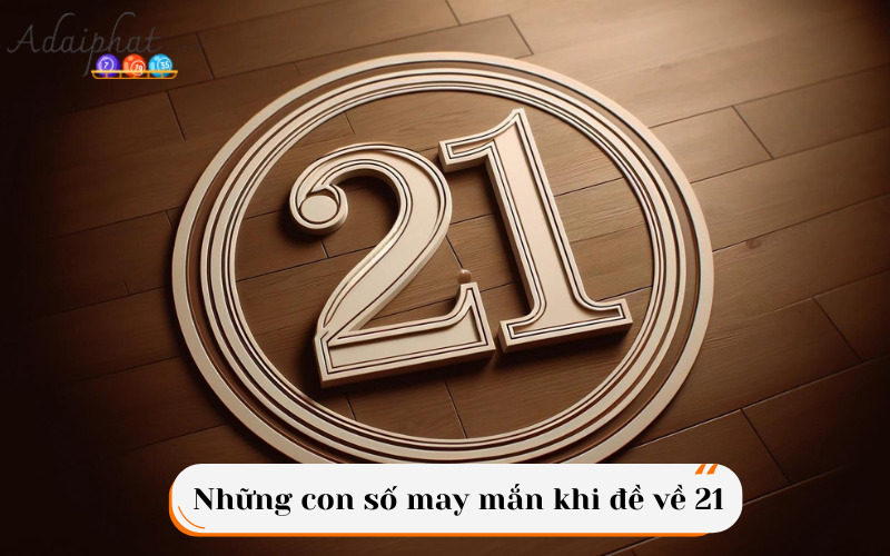 Những con số may mắn khi đề về 21 