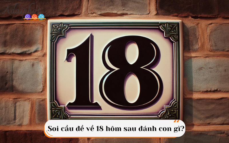 Soi cầu đề về 18 hôm sau đánh con gì?