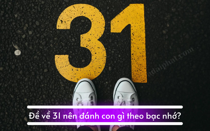 Đề về 31 nên đánh con gì theo bạc nhớ?