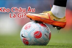 Kèo Châu Âu – Bí kíp bắt kèo chuẩn chỉ bách chiến bách thắng